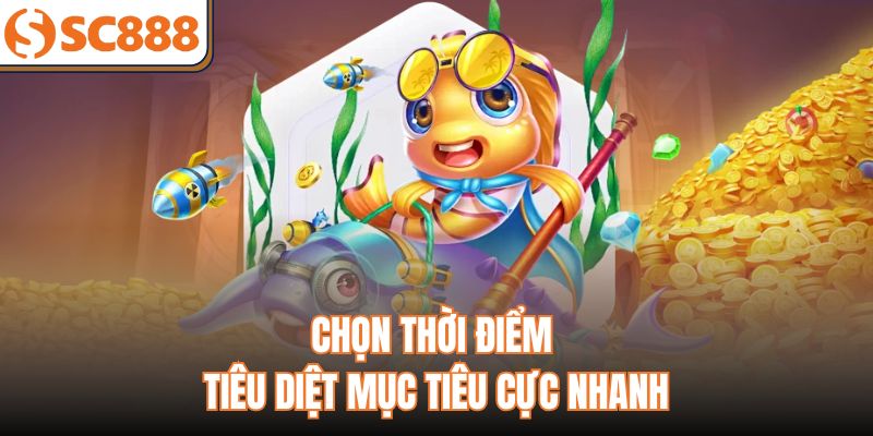 Chọn thời điểm tiêu diệt mục tiêu cực nhanh