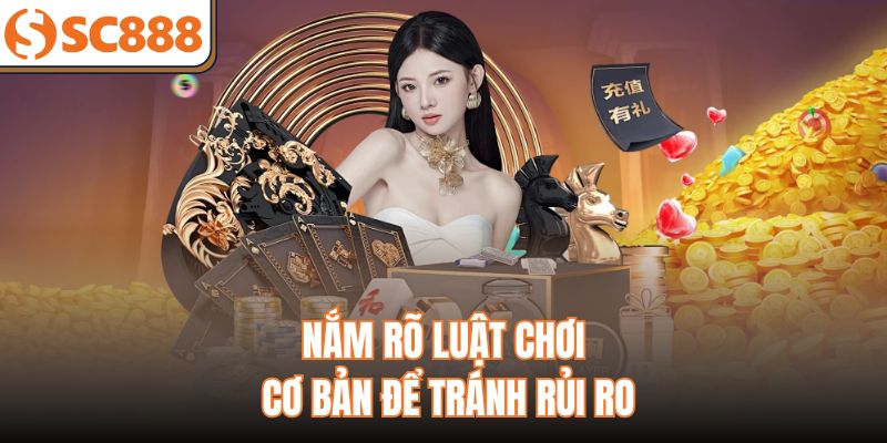 Nắm rõ luật chơi cơ bản để tránh rủi ro