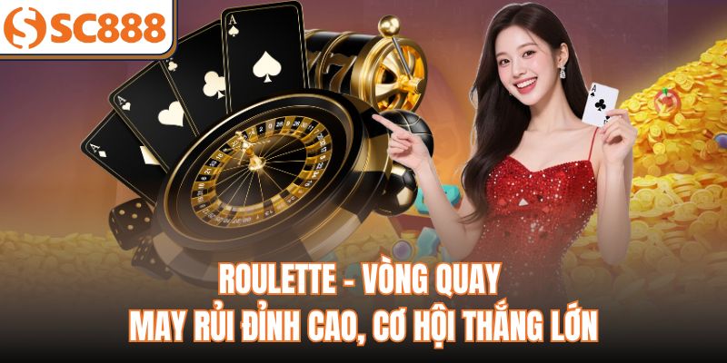 Roulette - Vòng Quay May Rủi Đỉnh Cao, Cơ Hội Thắng Lớn